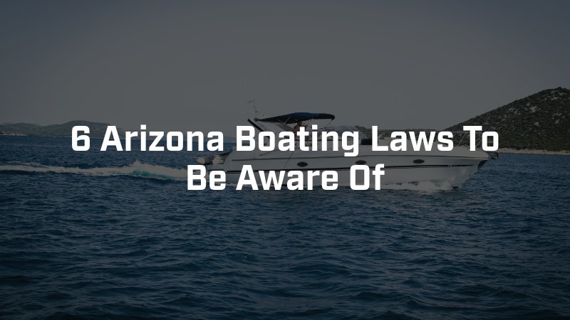 6 Arizona Boating Laws To Be Aware Of