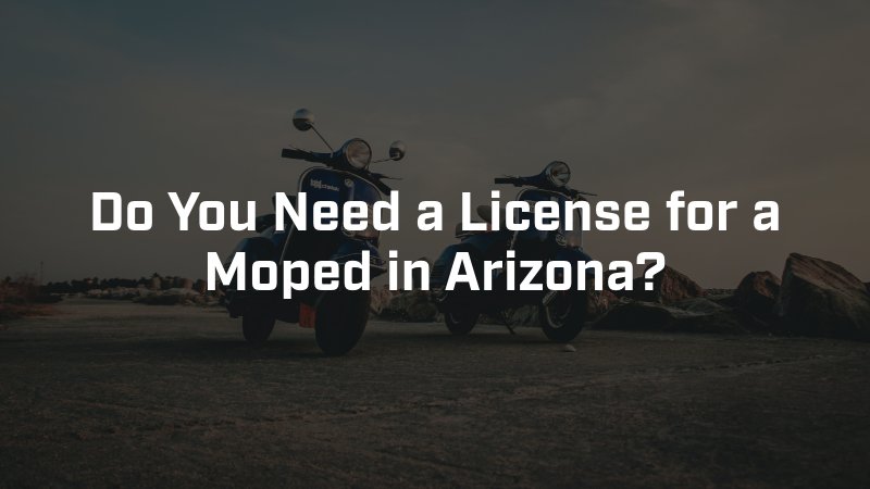 Do You Need a License for a Moped in Arizona?