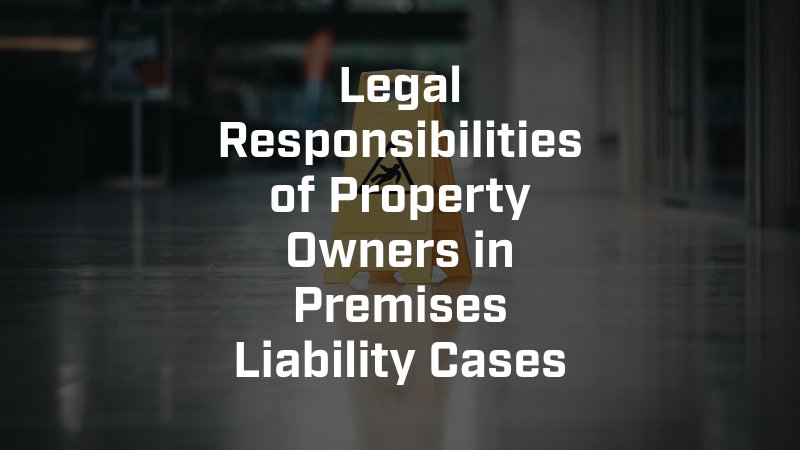 Legal Responsibilities of Property Owners in Premises Liability Cases