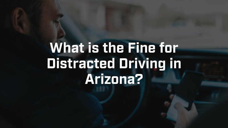 What is the Fine for Distracted Driving in Arizona?