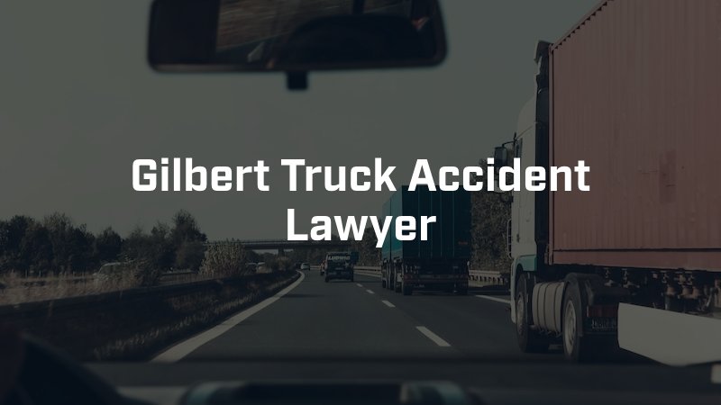 Gilbert Truck Accident Lawyer