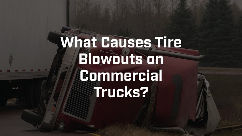 What Causes Tire Blowouts on Commercial Trucks?