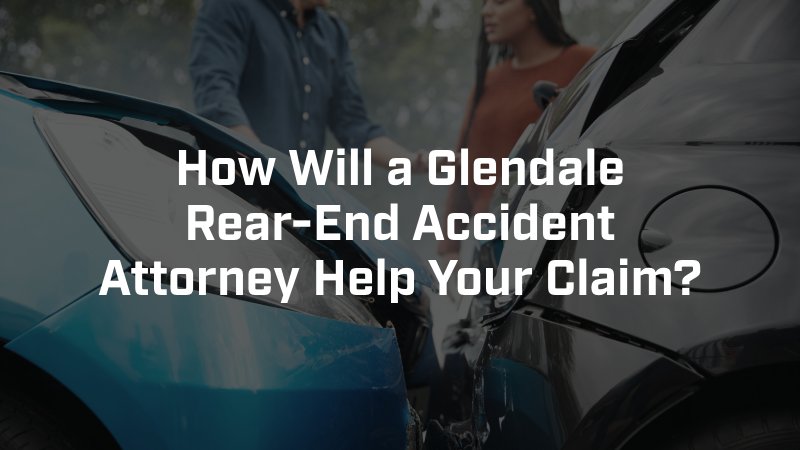 How Will a Glendale Rear-End Accident Attorney Help Your Claim?