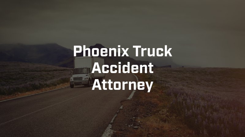 Phoenix Truck Accident Attorney