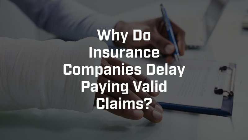 Why Do Insurance Companies Delay Paying Valid Claims?