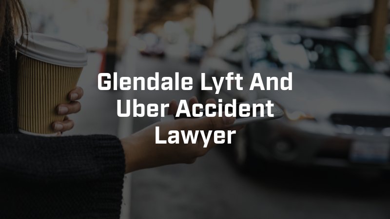 Glendale Lyft And Uber Accident Lawyer